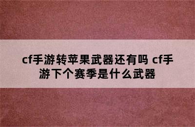 cf手游转苹果武器还有吗 cf手游下个赛季是什么武器